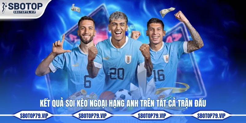 Soi Kèo Ngoại Hạng Anh Hôm Nay Sớm Nhất Tại SBOTOP 3 Kết quả soi kèo Ngoại hạng ANh trên tất cả trận đấu